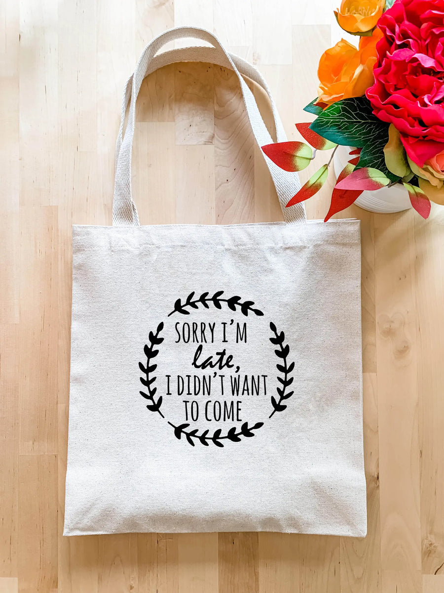 Sorry I'm Late, I Didn't Want To Come Tote Bag
